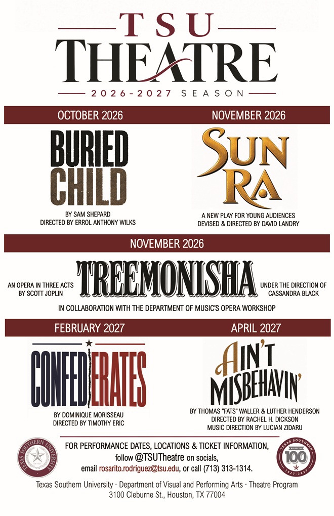 Texas Southern University Theatre 2026–2027 Season poster. The season includes Buried Child by Sam Shepard, directed by Errol Anthony Wilks, October 2026; Sun Ra, a new play for young audiences, devised and directed by David Landry, November 2026; Treemonisha, an opera in three acts by Scott Joplin, under the direction of Cassandra Black and presented in collaboration with the Department of Music’s Opera Workshop, November 2026; Confederates by Dominique Morisseau, directed by Timothy Eric, February 2027; and Ain’t Misbehavin’ by Thomas “Fats” Waller and Luther Henderson, directed by Rachel H. Dickson with music direction by Lucian Zidaru, April 2027. For performance dates, locations, and ticket information, follow @TSUTheatre on social media, email rosarito.rodriguez@tsu.edu, or call 713-313-1314.